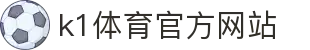 k1体育官方网站 - 移动版